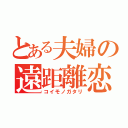 とある夫婦の遠距離恋愛（コイモノガタリ）