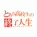 とある高校生の終了人生（バッドエンド）