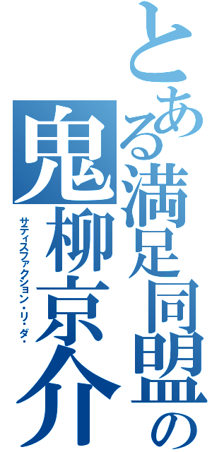 とある満足同盟の鬼柳京介（サティスファクション・リ—ダ—）