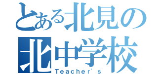 とある北見の北中学校（Ｔｅａｃｈｅｒ'ｓ）