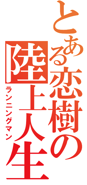 とある恋樹の陸上人生（ランニングマン）