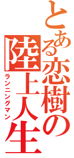 とある恋樹の陸上人生（ランニングマン）