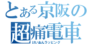 とある京阪の超痛電車（けいおんラッピング）