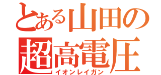 とある山田の超高電圧銃（イオンレイガン）