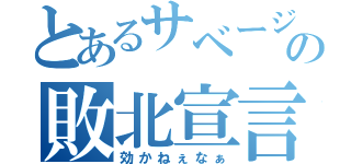 とあるサベージの敗北宣言（効かねぇなぁ）