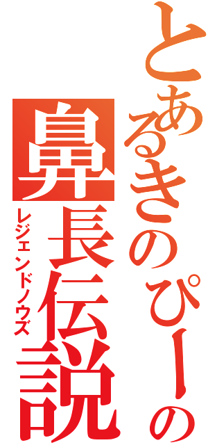 とあるきのぴーの鼻長伝説（レジェンドノウズ）