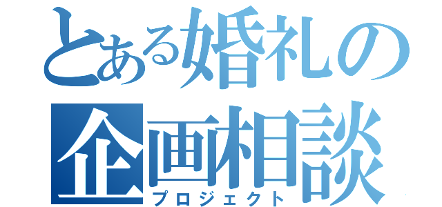 とある婚礼の企画相談（プロジェクト）