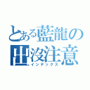 とある藍龍の出沒注意（インデックス）