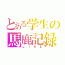 とある学生の馬鹿記録（ＬＩＮＥ）