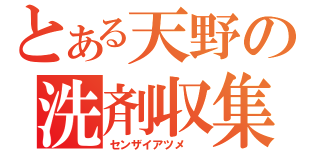 とある天野の洗剤収集（センザイアツメ　　）