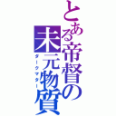 とある帝督の未元物質（ダークマター）