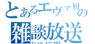 とあるエヴァ厨の雑談放送（Ｆｒｏｍ　エヴァ大好き）