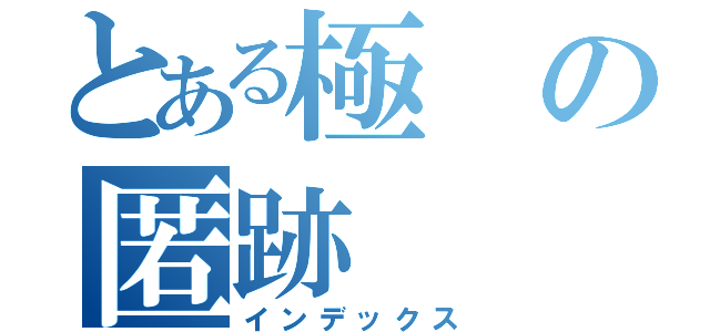 とある極の匿跡（インデックス）