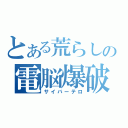 とある荒らしの電脳爆破（サイバーテロ）