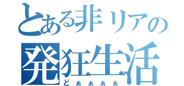 とある非リアの発狂生活（どぁぁぁぁ）