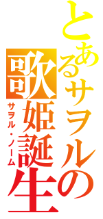 とあるサヲルの歌姫誕生（サヲル・ノーム）