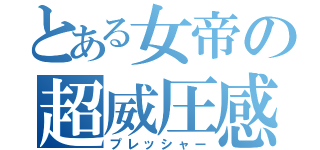 とある女帝の超威圧感（プレッシャー）