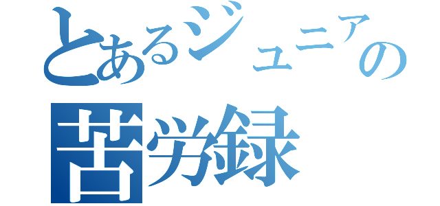 とあるジュニアのの苦労録（）