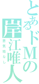 とあるドＭの岸江唯人（意気地なし）