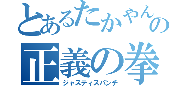 とあるたかやんの正義の拳（ジャスティスパンチ）