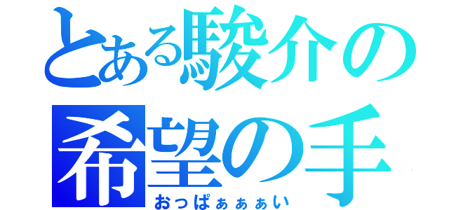 とある駿介の希望の手（おっぱぁぁぁい）