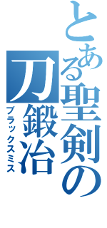 とある聖剣の刀鍛冶（ブラックスミス）