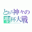 とある神々の聖杯大戦（サミットデサイシヴバトル）