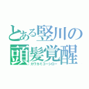 とある竪川の頭髪覚醒（カワカミコーシロー）