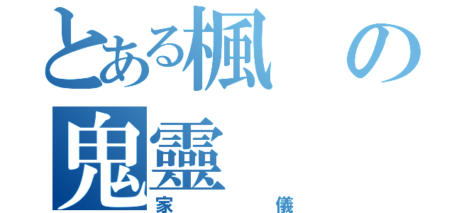 とある楓の鬼靈（家儀）