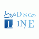 とあるＤＳＣのＬＩＮＥ（トーク）