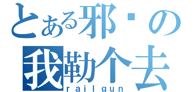 とある邪恶の我勒个去（ｒａｉｌｇｕｎ）