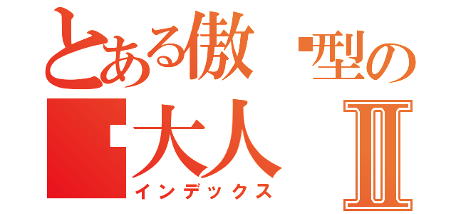 とある傲娇型の爱大人Ⅱ（インデックス）