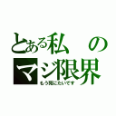 とある私のマジ限界（もう死にたいです）