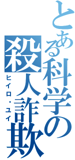 とある科学の殺人詐欺（ヒイロ・ユイ）