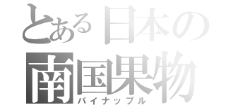 とある日本の南国果物（パイナップル）