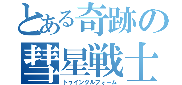 とある奇跡の彗星戦士（トゥインクルフォーム）