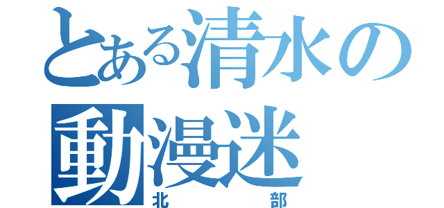 とある清水の動漫迷（北部）