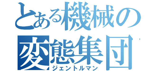 とある機械の変態集団（ジェントルマン）