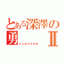 とある深澤の勇Ⅱ（ジンカクラヂオ）