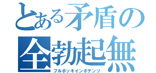 とある矛盾の全勃起無勃起（フルボッキインポテンツ）