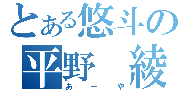 とある悠斗の平野　綾（あーや）