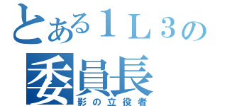 とある１Ｌ３の委員長（影の立役者）