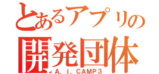 とあるアプリの開発団体（Ａ．ｉ．ＣＡＭＰ３）