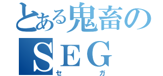 とある鬼畜のＳＥＧ（セガ）