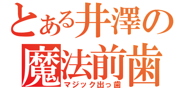 とある井澤の魔法前歯（マジック出っ歯）