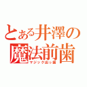 とある井澤の魔法前歯（マジック出っ歯）