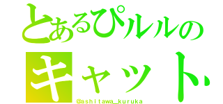とあるぴルルのキャット（＠ａｓｈｉｔａｗａ＿ｋｕｒｕｋａ）