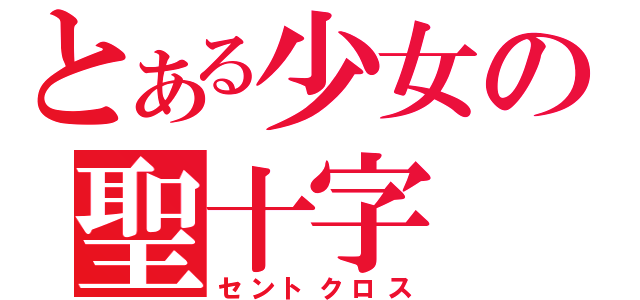 とある少女の聖十字（セントクロス）