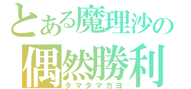 とある魔理沙の偶然勝利（タマタマカヨ）