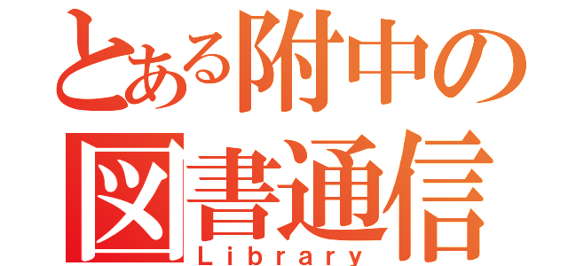 とある附中の図書通信（Ｌｉｂｒａｒｙ）